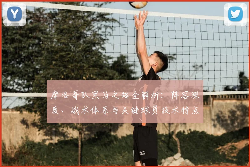 摩洛哥队黑马之路全解析:阵容深度、战术体系与关键球员技术特点