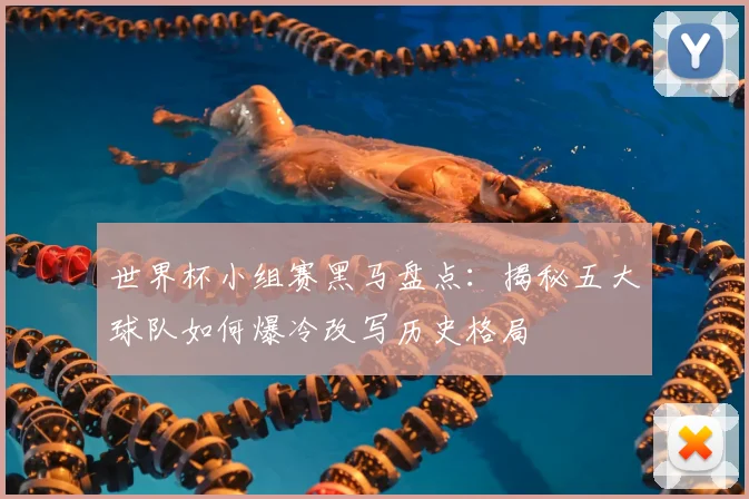 世界杯小组赛黑马盘点:揭秘五大球队如何爆冷改写历史格局