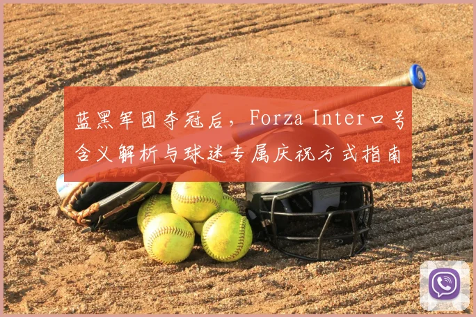 蓝黑军团夺冠后，Forza Inter口号含义解析与球迷专属庆祝方式指南