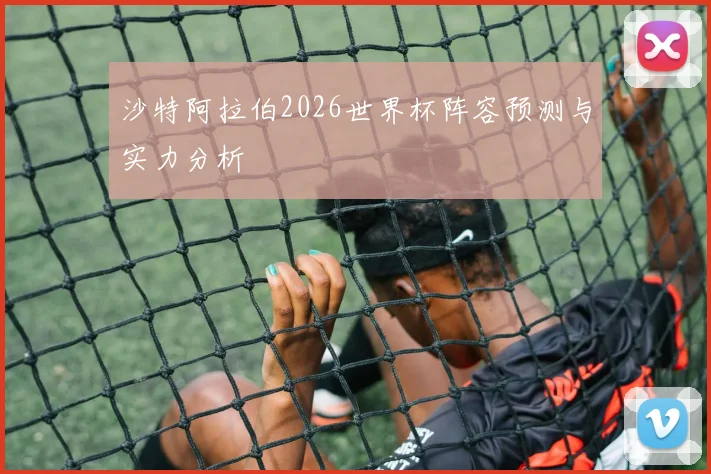 沙特阿拉伯2026世界杯阵容预测与实力分析