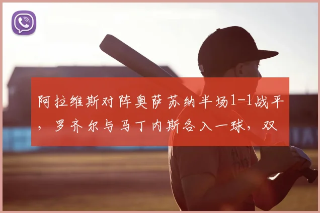 阿拉维斯对阵奥萨苏纳半场1-1战平，罗齐尔与马丁内斯各入一球，双方势均力敌