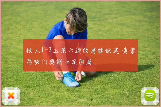 铁人1-2玉昆六连败持续低迷 黄紫昌破门奥斯卡定胜局