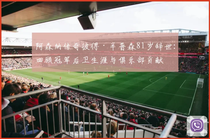 阿森纳传奇彼得·辛普森81岁辞世：回顾冠军后卫生涯与俱乐部贡献