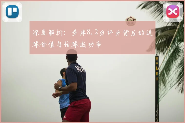 深度解析：多库8.2分评分背后的进球价值与传球成功率