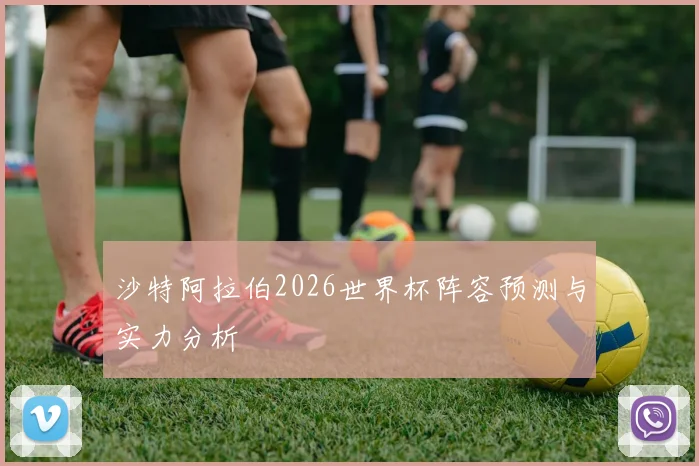 沙特阿拉伯2026世界杯阵容预测与实力分析